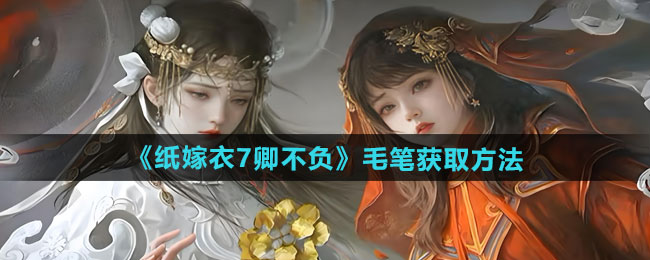 纸嫁衣7卿不负毛笔哪里获得-毛笔获取方法