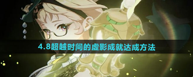 原神4.8超越时间的虚影成就如何达成-4.8超越时间的虚影成就达成方法