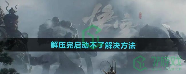 黑神话悟空解压完启动不了怎么办-解压完启动不了解决方法
