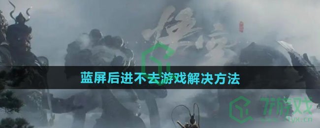 黑神话悟空蓝屏后进不去游戏怎么办-蓝屏后进不去游戏解决方法