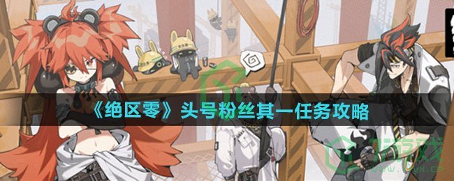 绝区零头号粉丝其一任务怎么做-头号粉丝其一任务攻略