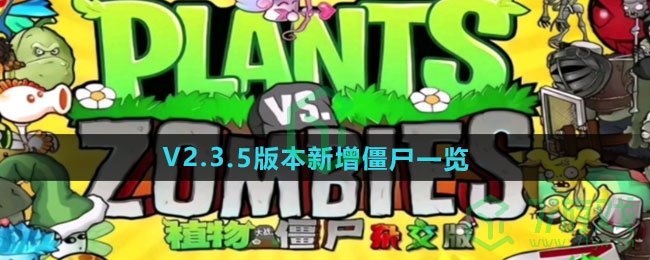 植物大战僵尸杂交版V2.3.5版本新增僵尸有哪些-V2.3.5版本新增僵尸介绍	