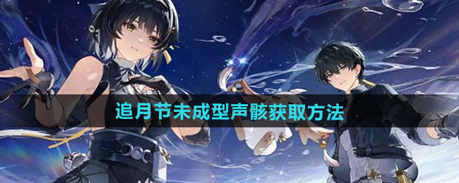 鸣潮追月节未成型声骸如何获取-追月节未成型声骸获取方法