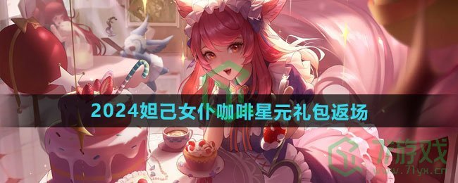 王者荣耀2024年妲己女仆咖啡星元礼包什么时候返场-2024年妲己女仆咖啡星元礼包返场时间