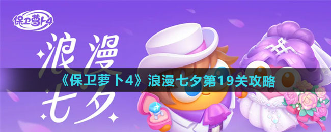 保卫萝卜4浪漫七夕第19关怎么过-浪漫七夕第19关通关攻略