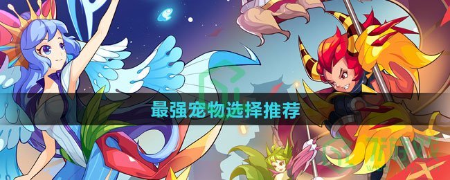 洛克王国世界手游最强宠物怎么选择-最强宠物选择推荐