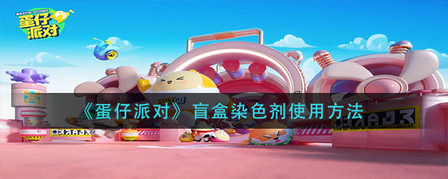 蛋仔派对盲盒染色剂如何使用？蛋仔派对盲盒染色剂使用方法