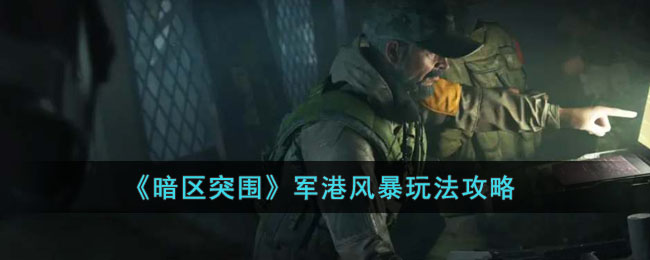 暗区突围军港风暴咋玩-军港风暴玩法攻略大全