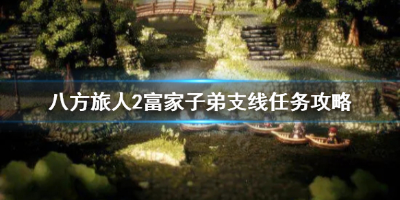 八方旅人2富家子弟如何做-八方旅人2富家子弟支线任务攻略大全 八方旅人2富家子弟如何做-八方旅人2富家子弟支线任务攻略大全