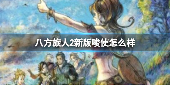 八方旅人2新版本唆使如何-新版本唆使详解