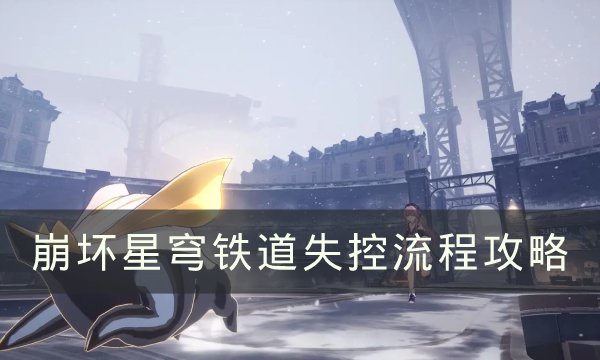 《崩坏三星穹铁路》失控怎样通关？失控步骤攻略大全