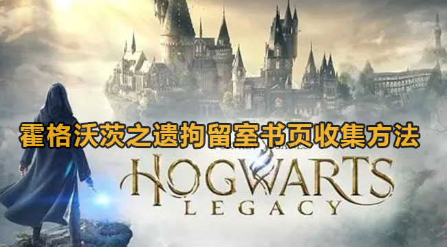 霍格沃茨之遗拘留室书页如何收集-拘留室书页收集方式 霍格沃茨之遗拘留室书页如何收集-拘留室书页收集方式