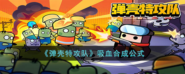 弹壳特攻队吸血如何合成-弹壳特攻队吸血合成公式计算 弹壳特攻队吸血如何合成-弹壳特攻队吸血合成公式计算