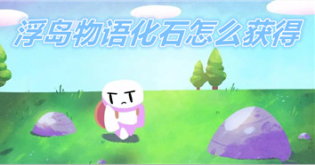 浮岛物语化石如何拥有_浮岛物语化石有什么作用 浮岛物语化石如何拥有_浮岛物语化石有什么作用