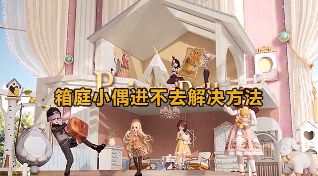 箱庭小偶为什么进不去-箱庭小偶进不了解决方案