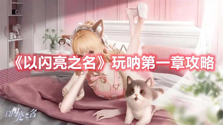 以闪耀之名玩呐第一章攻略-以闪耀之名玩呐第一章步骤 以闪耀之名玩呐第一章攻略-以闪耀之名玩呐第一章步骤