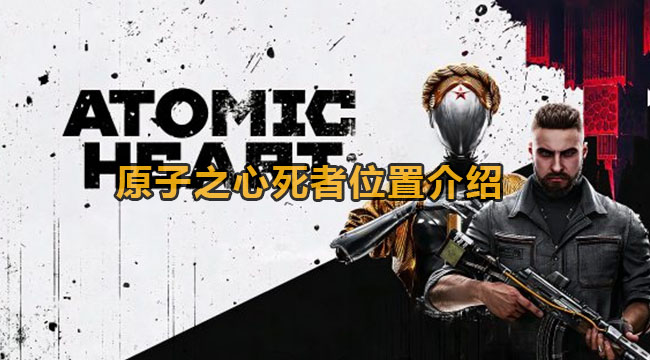 原子之心每个死者都在哪-原子之心死者位置详细介绍 原子之心每个死者都在哪-原子之心死者位置详细介绍