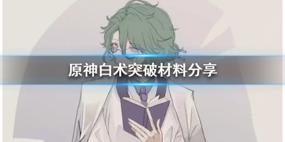 原神白术突破材料是啥-原神白术突破材料共享 原神白术突破材料是啥-原神白术突破材料共享