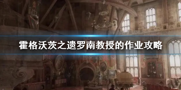 霍格沃茨之遗罗南教授的作业攻略-罗南教授的作业如何做 霍格沃茨之遗罗南教授的作业攻略-罗南教授的作业如何做
