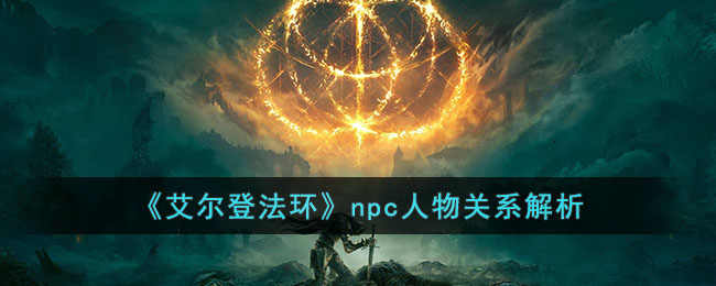 艾尔登法环npc人物中间有关系吗-npc人物关联有哪些