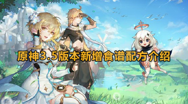 原神35版本新增食谱配方有什么-原神35版本新增食谱配方详细介绍 原神35版本新增食谱配方有什么-原神35版本新增食谱配方详细介绍