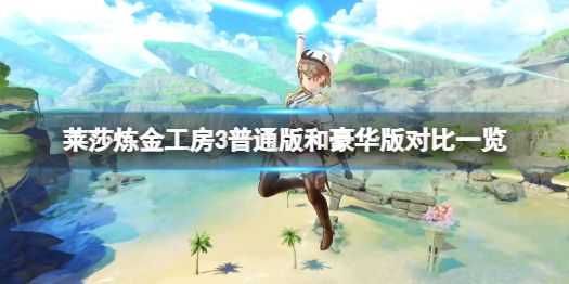 莱莎的炼金工坊3老款和豪华版有什么区别-老款和豪华版内容比照一览 莱莎的炼金工坊3老款和豪华版有什么区别-老款和豪华版内容比照一览