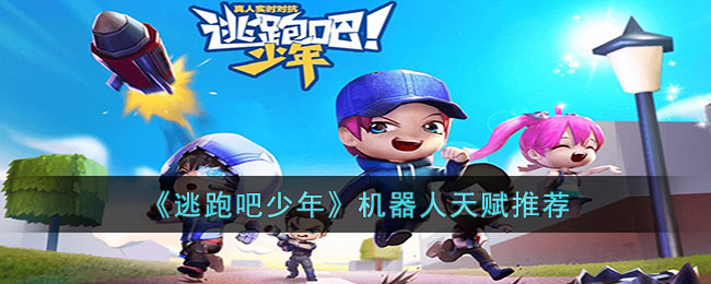 逃跑吧少年机器人天赋怎么加-机器人天赋如何推荐 逃跑吧少年机器人天赋怎么加-机器人天赋如何推荐