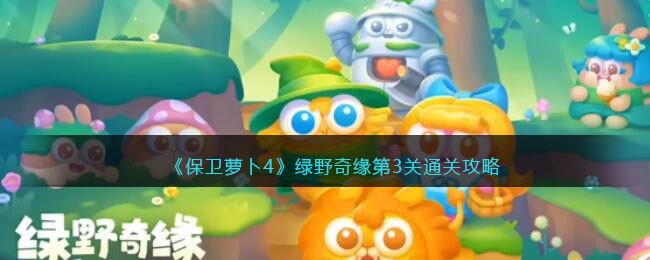 保卫萝卜4绿野奇缘第3怎么通关-绿野奇缘第3关通关秘籍