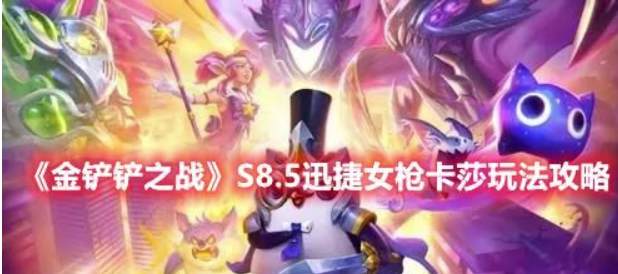 金铲铲之战S85版本号讯捷女枪卡莎咋玩-S85本赛季讯捷女枪卡莎玩法强烈推荐