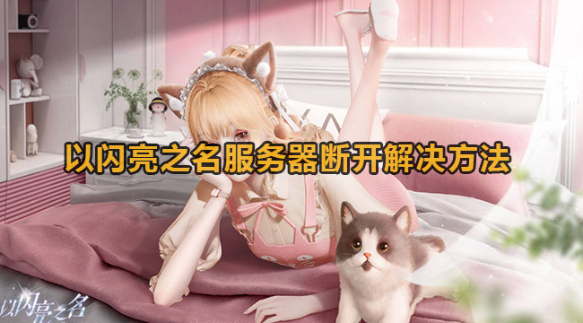以闪亮之名服务器断开该怎么办-以闪亮之名服务器断开解决方法是什么？