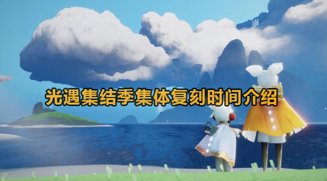 光遇集结季什么时候集体还原-光遇集结季集体还原时长详细介绍