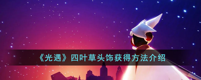 光遇四叶草头饰如何拥有-光遇四叶草头饰得到方式是什么