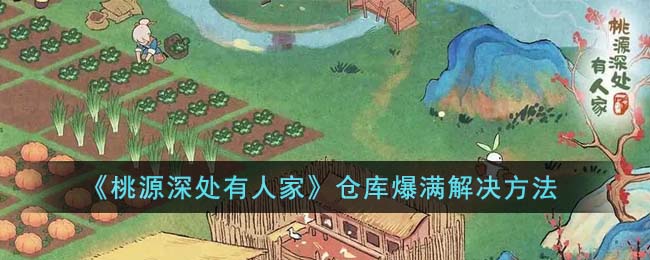桃源深处有人家仓库爆满该怎么办-仓库爆满解决方法有哪些