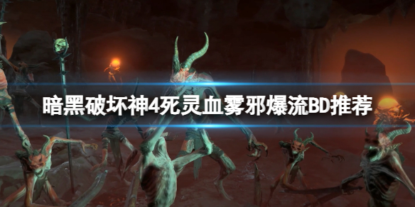 暗黑破坏神4死灵血雾邪爆流咋玩-死灵血雾邪爆流BD强烈推荐