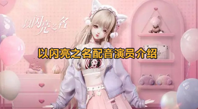 以闪亮之名有什么配音演员-以闪亮之名配音演员详细介绍