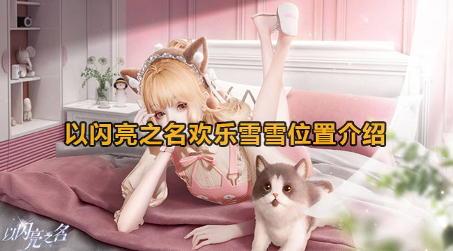 以闪亮之名快乐雪雪在哪儿-以闪亮之名快乐雪雪位置是什么地方