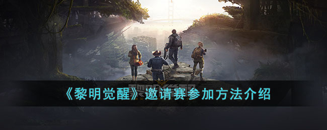 黎明觉醒邀请赛如何参加-邀请赛参加方式有哪些？