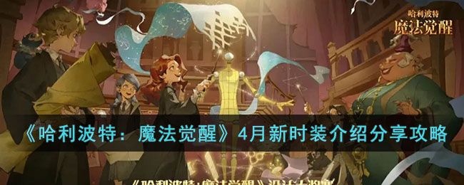 哈利波特魔法觉醒4月有什么一个新的时装-哈利波特魔法觉醒4月新时装详细介绍分享攻略
