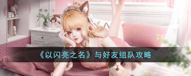 以闪耀之名如何与好友组队-与好友组队攻略大全