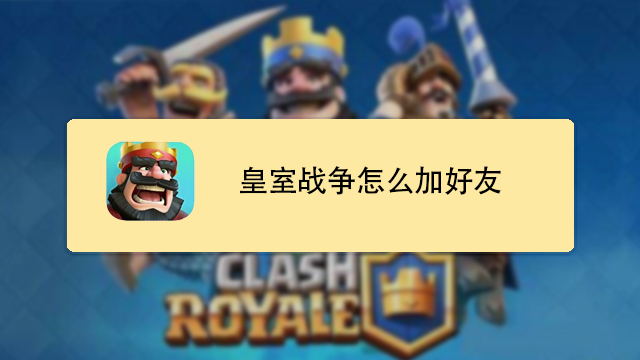 皇室战争怎么才能加好友-皇室战争加好友教程