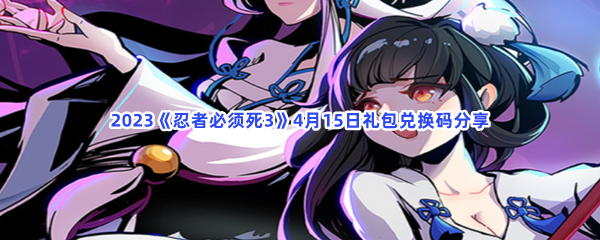 _2023忍者必须死3手游4月15日礼包兑换码都有哪些呢-2023忍者必须死3手游4月15日礼包兑换码分享