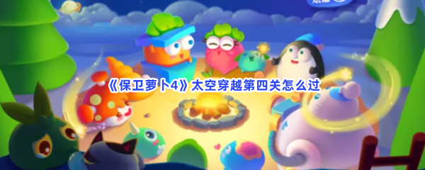 保卫萝卜4太空穿越第四关如何过-保卫萝卜4太空穿越第四关过关步骤介绍