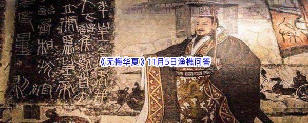 无悔华夏11月5日渔樵问答答案是哪些呢-无悔华夏11月5日渔樵问答答案分享