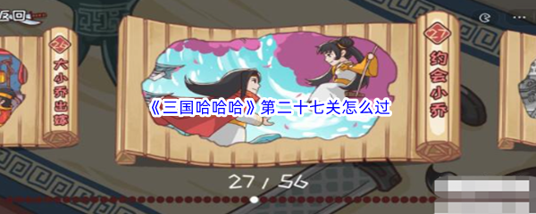 三国哈哈哈第二十七关如何过-三国哈哈哈第二十七关约会小乔过关详解