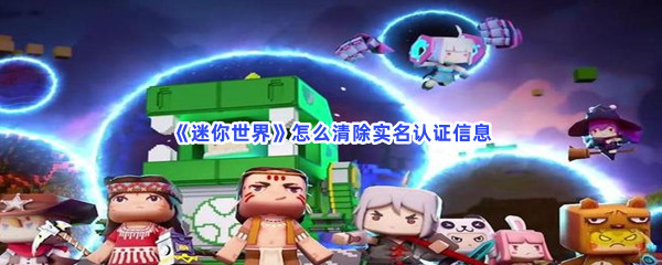 迷你世界如何清除实名认证信息-迷你世界清除实名认证信息的步骤介绍