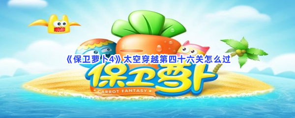 保卫萝卜4太空穿越第四十六关如何过-保卫萝卜4太空穿越第四十六关过关流程介绍