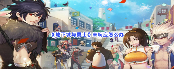 地下城与勇士未响应如何-地下城与勇士解决未响应的方法是哪些