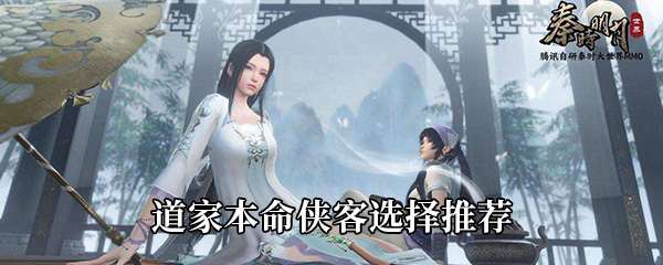 秦时明月世界道家本命侠客选哪些好-道家本命侠客选择推荐
