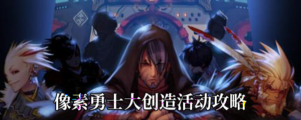 DNF像素勇士大创造如何玩-像素勇士大创造活动玩法及奖励介绍