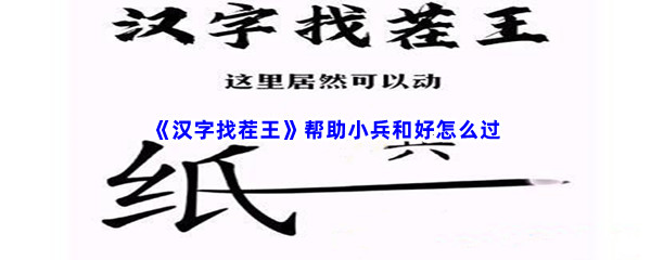 汉字找茬王帮助小兵和好如何过-抖音小游戏汉字找茬王帮助小兵和好过关流程是哪些 汉字找茬王帮助小兵和好如何过-抖音小游戏汉字找茬王帮助小兵和好过关流程是哪些